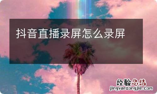 抖音直播录屏怎么录屏