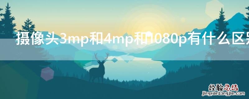 摄像头是1080p好还是3mp好 摄像头3mp和4mp和1080p有什么区别