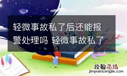 轻微事故私了后还能报警处理吗 轻微事故私了后还可以报警吗