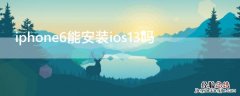 iPhone6能安装ios13吗 iphone6可以安装ios13吗