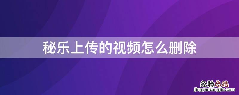 秘乐上传的视频怎么删除