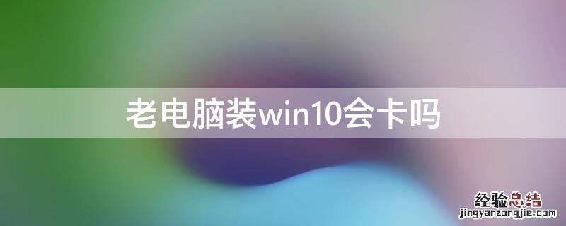 老电脑装win10会卡吗