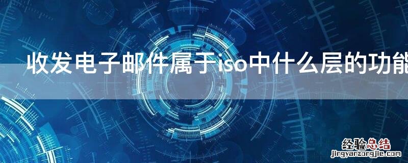 收发电子邮件属于osirm哪层 收发电子邮件属于iso中什么层的功能