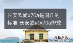 长安欧尚x70a是国几的标准 长安欧尚x70a排放标准是国几