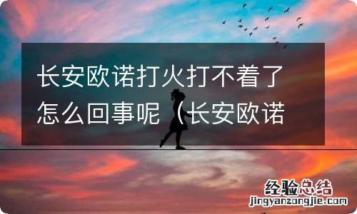 长安欧诺打火滴一下就没有反应了 长安欧诺打火打不着了怎么回事呢