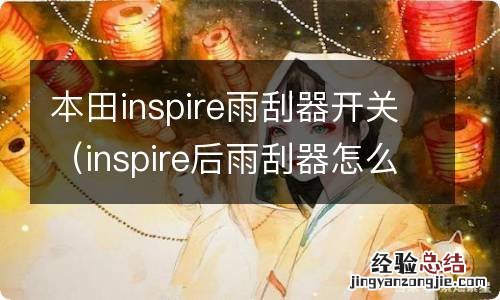 inspire后雨刮器怎么开 本田inspire雨刮器开关