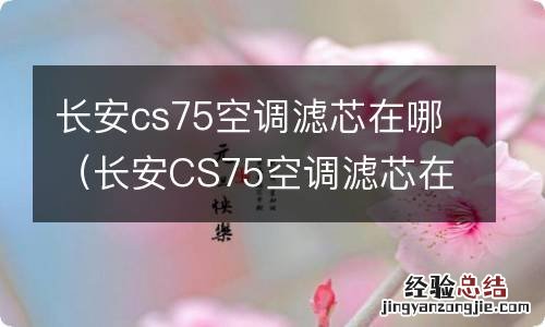 长安CS75空调滤芯在哪里 长安cs75空调滤芯在哪