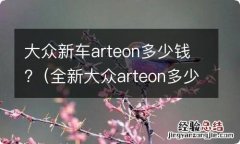 全新大众arteon多少钱 大众新车arteon多少钱?