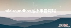 miaisoundbox是小米音箱吗