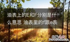 油表上的E和F分别是什么意思 油表里的f跟e表示什么