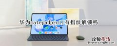 华为matepadpro11有指纹解锁吗 华为matepadpro有指纹解锁吗?