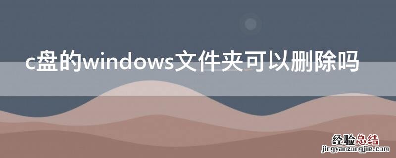 c盘的windows文件夹可以删除吗