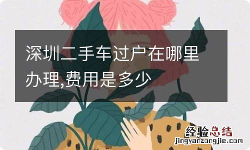 深圳二手车过户在哪里办理,费用是多少