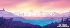 如何设置airpods 如何设置airpods3功能