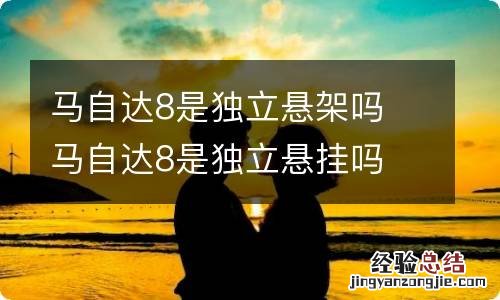 马自达8是独立悬架吗 马自达8是独立悬挂吗