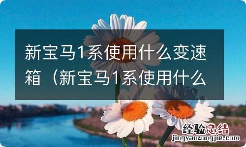 新宝马1系使用什么变速箱油好 新宝马1系使用什么变速箱