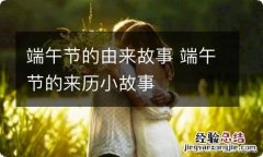 端午节的由来故事 端午节的来历小故事