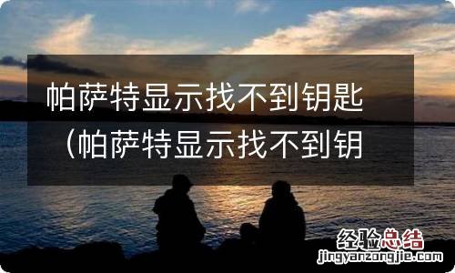帕萨特显示找不到钥匙怎么办 帕萨特显示找不到钥匙