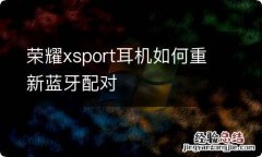 荣耀xsport耳机如何重新蓝牙配对