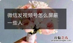 微信发视频号怎么屏蔽一些人