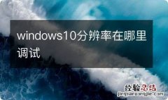 windows10分辨率在哪里调试