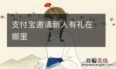 支付宝邀请新人有礼在哪里