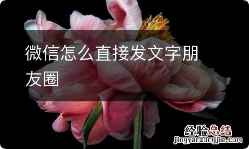 微信怎么直接发文字朋友圈