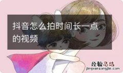 抖音怎么拍时间长一点的视频