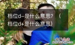 档位d+是什么意思 档位d-是什么意思？