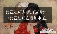 比亚迪f3在哪加水,在哪加玻璃水 比亚迪e5从哪加玻璃水