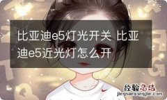 比亚迪e5灯光开关 比亚迪e5近光灯怎么开