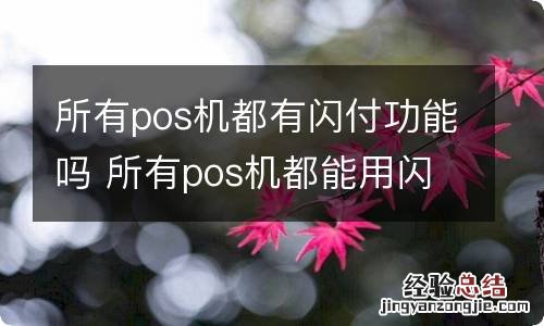 所有pos机都有闪付功能吗 所有pos机都能用闪付功能吗