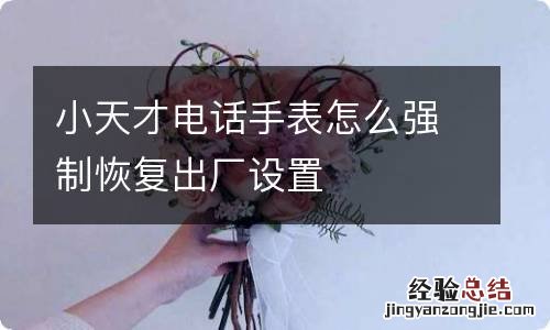 小天才电话手表怎么强制恢复出厂设置