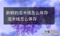 新鲜的湿米线怎么保存 湿米线怎么保存