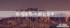 如何使用nfc刷公交卡华为 如何使用nfc刷公交卡