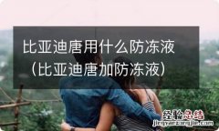 比亚迪唐加防冻液 比亚迪唐用什么防冻液