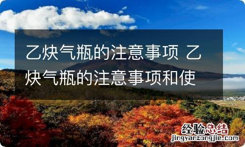 乙炔气瓶的注意事项 乙炔气瓶的注意事项和使用方法