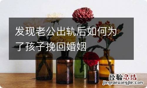 发现老公出轨后如何为了孩子挽回婚姻