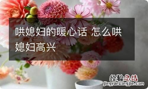 哄媳妇的暖心话 怎么哄媳妇高兴