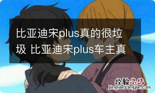 比亚迪宋plus真的很垃圾 比亚迪宋plus车主真实口碑