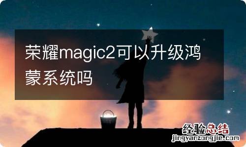 荣耀magic2可以升级鸿蒙系统吗