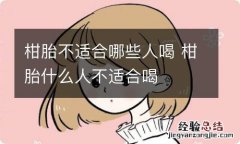 柑胎不适合哪些人喝 柑胎什么人不适合喝