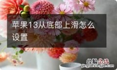 苹果13从底部上滑怎么设置