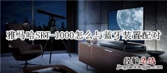 雅马哈SRT-1000回音壁音箱怎么与蓝牙装置配对