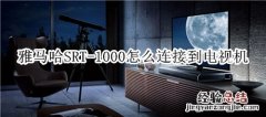 雅马哈SRT-1000回音壁音箱怎么连接到电视机