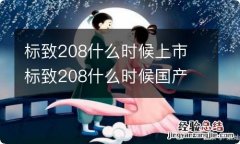 标致208什么时候上市 标致208什么时候国产