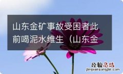 山东金矿事故被困 山东金矿事故受困者此前喝泥水维生