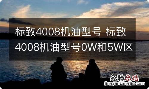 标致4008机油型号 标致4008机油型号0W和5W区别