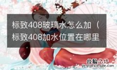 标致408加水位置在哪里 标致408玻璃水怎么加