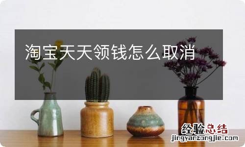 淘宝天天领钱怎么取消